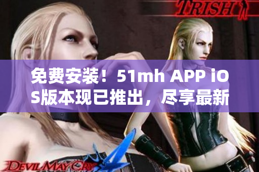 免费安装！51mh APP iOS版本现已推出，尽享最新软件资源！