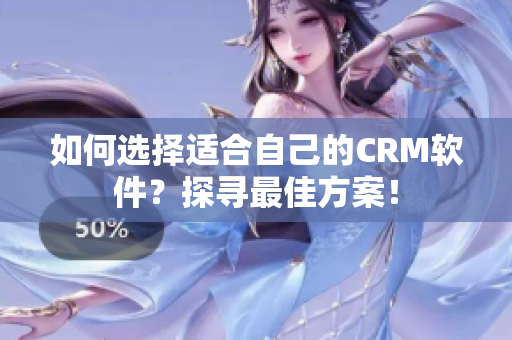 如何选择适合自己的CRM软件？探寻最佳方案！