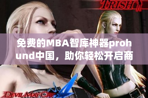 免费的MBA智库神器prohund中国，助你轻松开启商业领域成功之路！