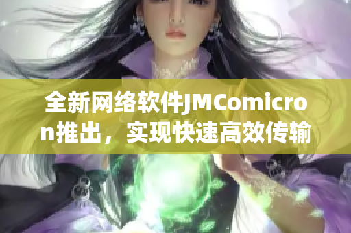 全新网络软件JMComicron推出，实现快速高效传输数据