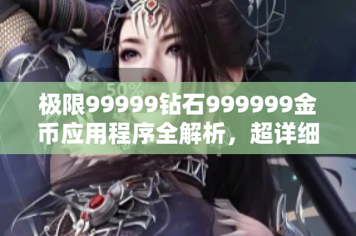 极限99999钻石999999金币应用程序全解析，超详细攻略分享