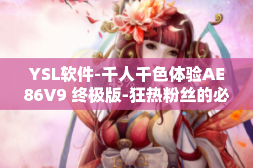 YSL软件-千人千色体验AE86V9 终极版-狂热粉丝的必备选择！