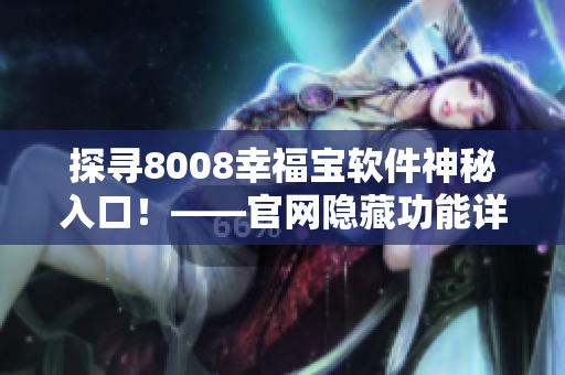 探寻8008幸福宝软件神秘入口！——官网隐藏功能详解！