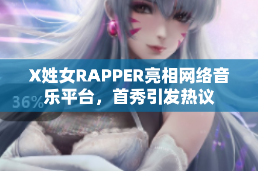X姓女RAPPER亮相网络音乐平台，首秀引发热议