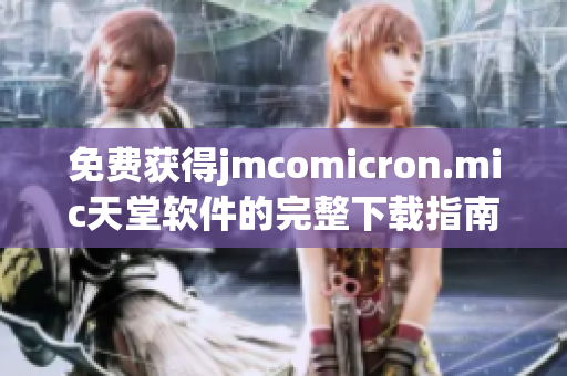 免费获得jmcomicron.mic天堂软件的完整下载指南