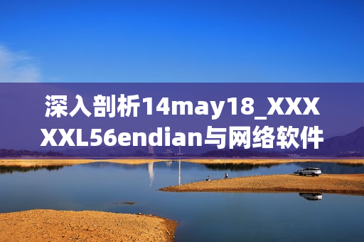 深入剖析14may18_XXXXXL56endian与网络软件开发的关联