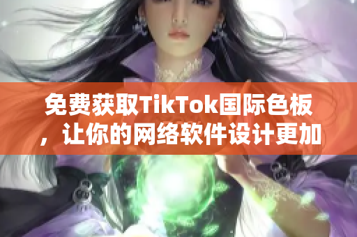 免费获取TikTok国际色板，让你的网络软件设计更加酷炫！