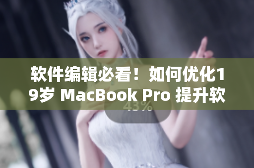 软件编辑必看！如何优化19岁 MacBook Pro 提升软件使用体验？