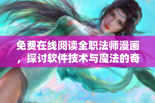 免费在线阅读全职法师漫画，探讨软件技术与魔法的奇妙交融