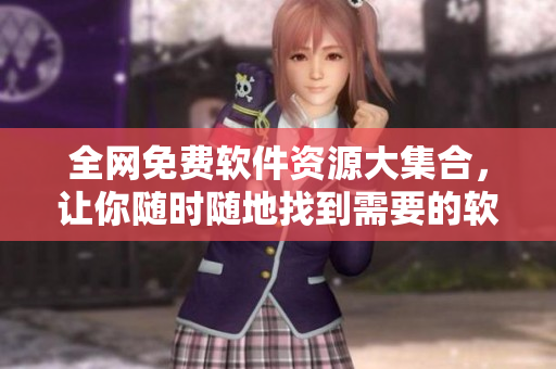 全网免费软件资源大集合，让你随时随地找到需要的软件