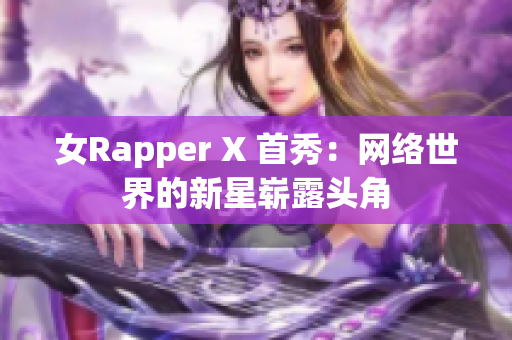 女Rapper X 首秀：网络世界的新星崭露头角