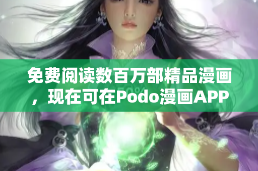 免费阅读数百万部精品漫画，现在可在Podo漫画APP下载获取！