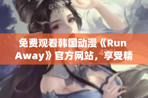 免费观看韩国动漫《Run Away》官方网站，享受精彩剧情和高清画质！