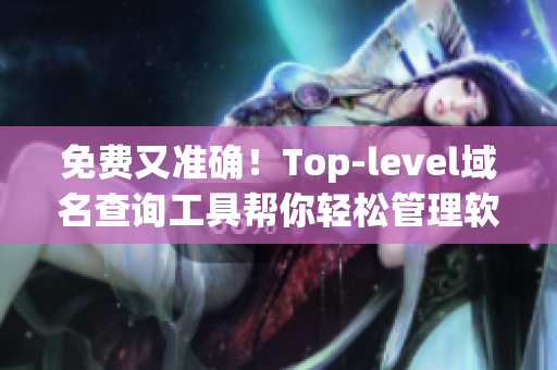 免费又准确！Top-level域名查询工具帮你轻松管理软件网站