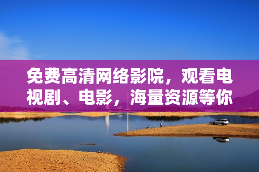免费高清网络影院，观看电视剧、电影，海量资源等你来下——青丝网络影院