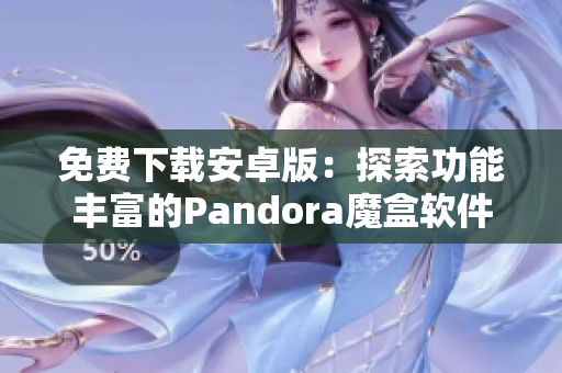 免费下载安卓版：探索功能丰富的Pandora魔盒软件