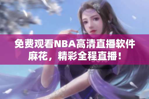 免费观看NBA高清直播软件麻花，精彩全程直播！