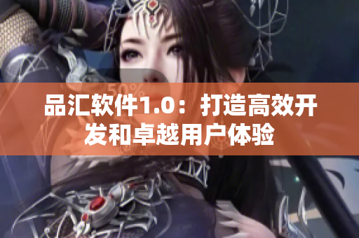 品汇软件1.0：打造高效开发和卓越用户体验