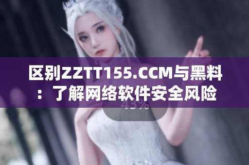 区别ZZTT155.CCM与黑料：了解网络软件安全风险