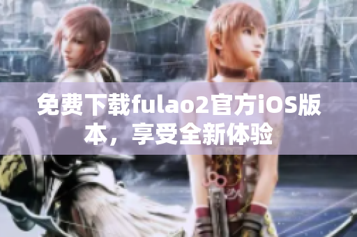 免费下载fulao2官方iOS版本，享受全新体验