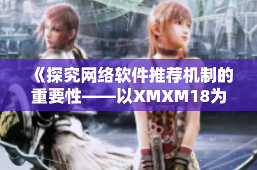 《探究网络软件推荐机制的重要性——以XMXM18为例》