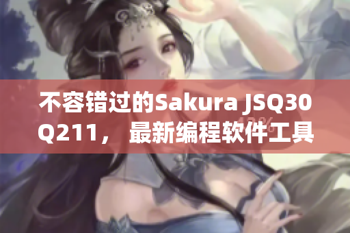 不容错过的Sakura JSQ30Q211， 最新编程软件工具分享