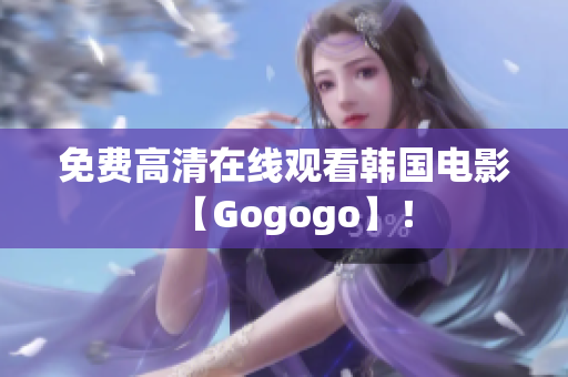 免费高清在线观看韩国电影【Gogogo】！
