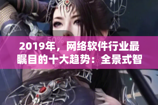 2019年，网络软件行业最瞩目的十大趋势：全景式智能化软件系统成为主流