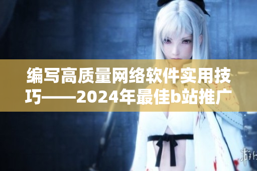 编写高质量网络软件实用技巧——2024年最佳b站推广。
