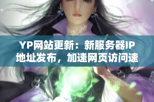 YP网站更新：新服务器IP地址发布，加速网页访问速度