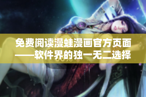 免费阅读漫蛙漫画官方页面——软件界的独一无二选择