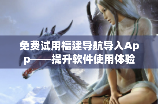 免费试用福建导航导入App——提升软件使用体验