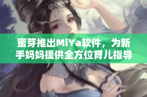 蜜芽推出MiYa软件，为新手妈妈提供全方位育儿指导