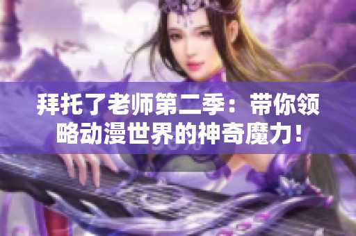 拜托了老师第二季：带你领略动漫世界的神奇魔力！