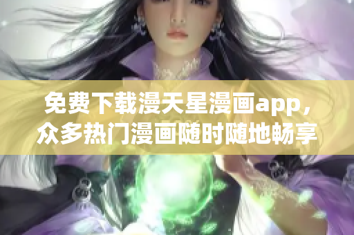 免费下载漫天星漫画app，众多热门漫画随时随地畅享