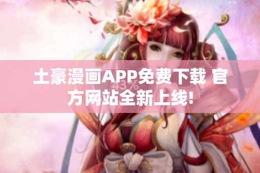 土豪漫画APP免费下载 官方网站全新上线!