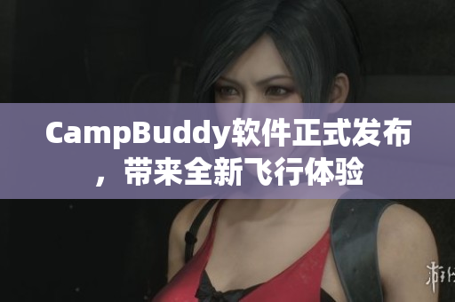 CampBuddy软件正式发布，带来全新飞行体验