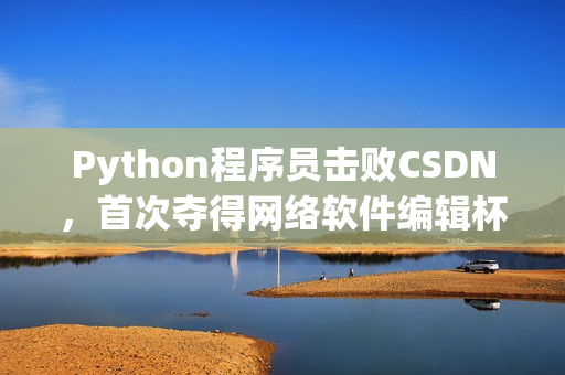 Python程序员击败CSDN，首次夺得网络软件编辑杯赛冠军