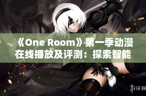 《One Room》第一季动漫在线播放及评测：探索智能化软件的未来趋势