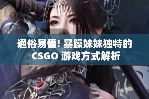 通俗易懂! 暴躁妹妹独特的 CSGO 游戏方式解析