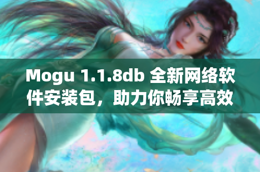 Mogu 1.1.8db 全新网络软件安装包，助力你畅享高效便捷的在线体验