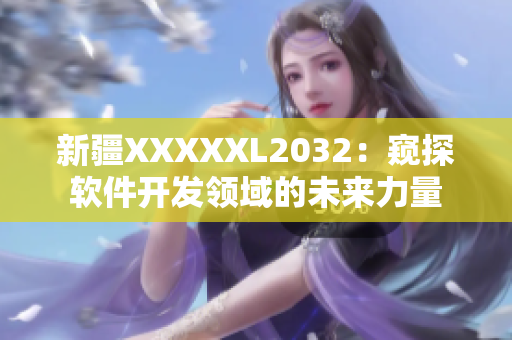 新疆XXXXXL2032：窥探软件开发领域的未来力量