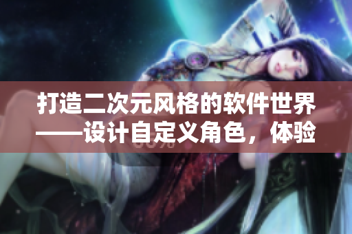 打造二次元风格的软件世界——设计自定义角色，体验独特功能
