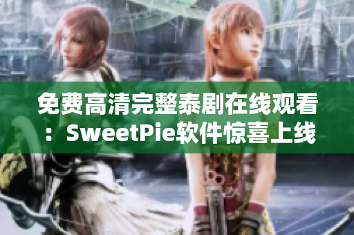 免费高清完整泰剧在线观看：SweetPie软件惊喜上线