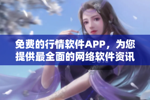 免费的行情软件APP，为您提供最全面的网络软件资讯