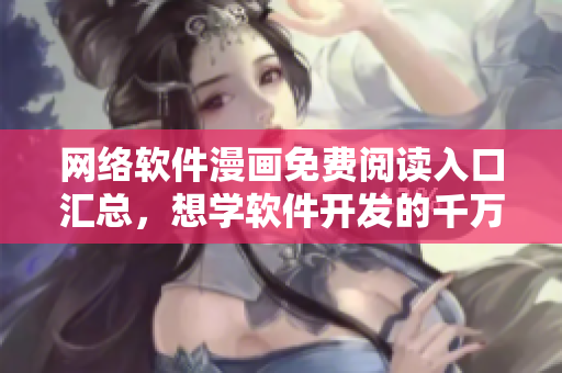 网络软件漫画免费阅读入口汇总，想学软件开发的千万不要错过！