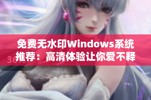 免费无水印Windows系统推荐：高清体验让你爱不释手