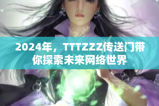 2024年，TTTZZZ传送门带你探索未来网络世界