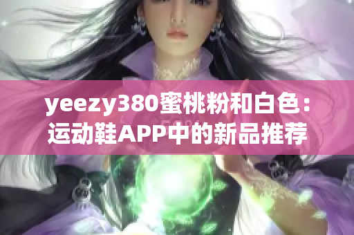 yeezy380蜜桃粉和白色：运动鞋APP中的新品推荐