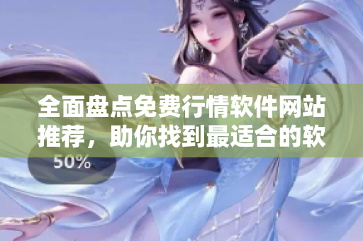 全面盘点免费行情软件网站推荐，助你找到最适合的软件